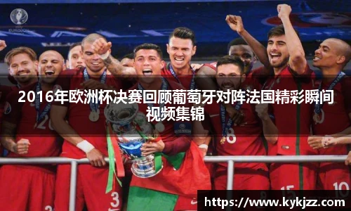 2016年欧洲杯决赛回顾葡萄牙对阵法国精彩瞬间视频集锦