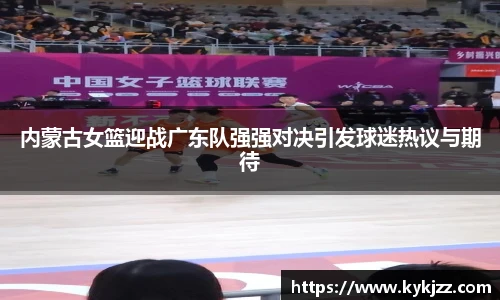 内蒙古女篮迎战广东队强强对决引发球迷热议与期待