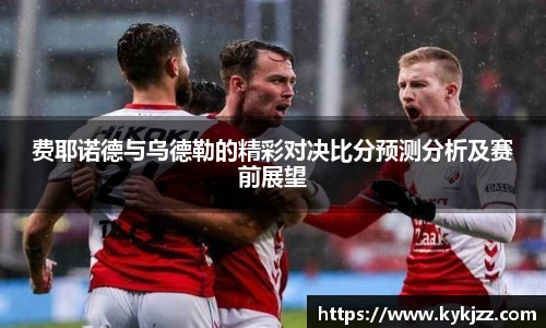 费耶诺德与乌德勒的精彩对决比分预测分析及赛前展望